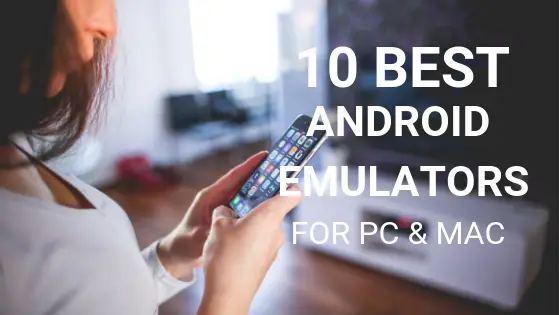 10 Best Android Emulators to Run Android on PC and Mac