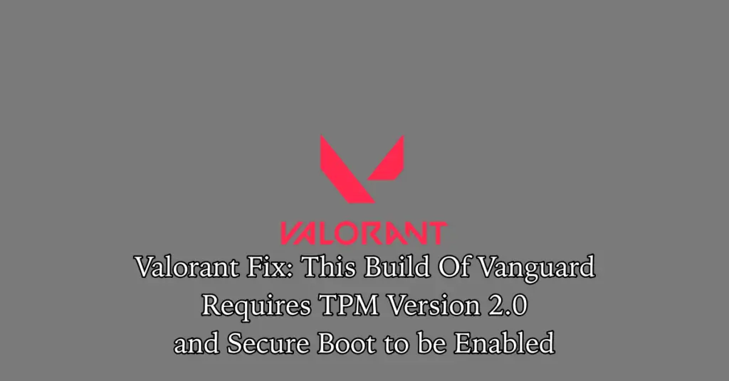 Valorant Fix: This Build Of Vanguard Requires TPM Version 2.0 and Secure Boot to be Enabled